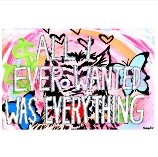 All I Ever Wanted Was Everything Print